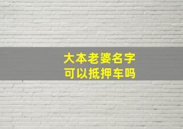 大本老婆名字 可以抵押车吗